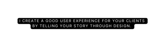 I create a good user experience for your clients by telling your story through design